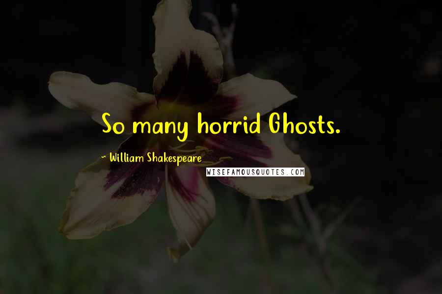 William Shakespeare Quotes: So many horrid Ghosts.