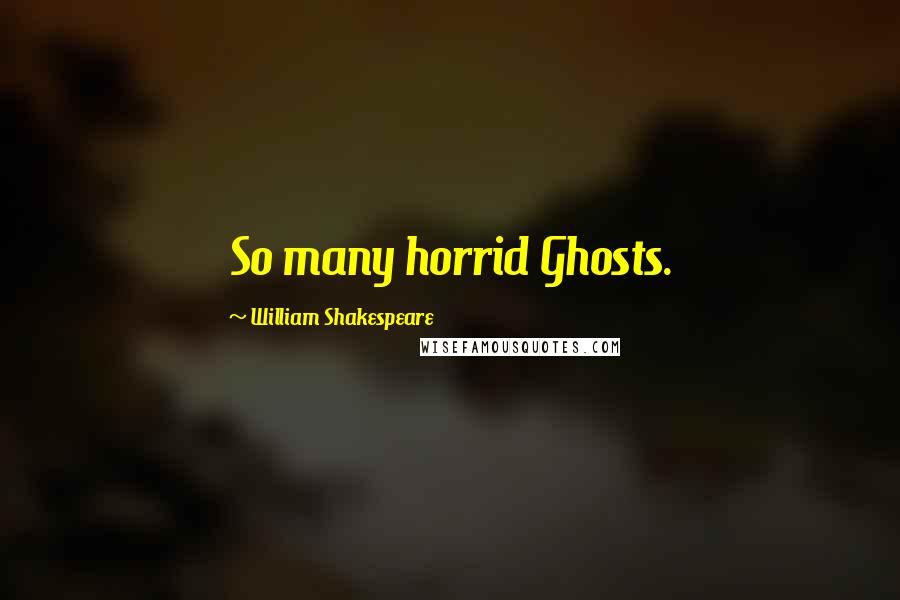 William Shakespeare Quotes: So many horrid Ghosts.
