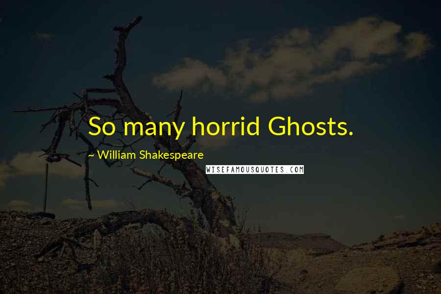 William Shakespeare Quotes: So many horrid Ghosts.