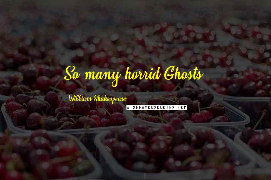 William Shakespeare Quotes: So many horrid Ghosts.