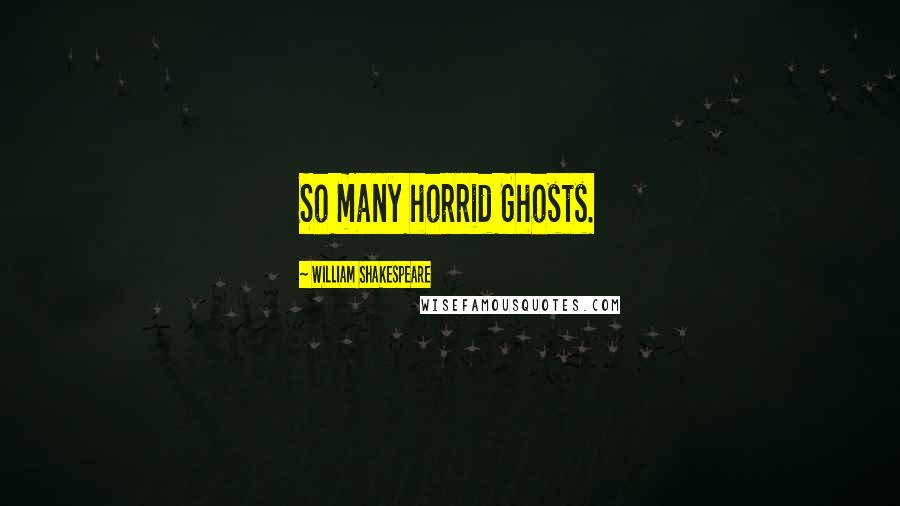 William Shakespeare Quotes: So many horrid Ghosts.