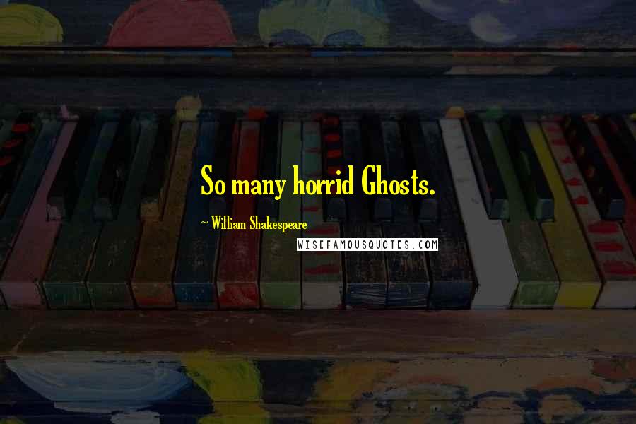 William Shakespeare Quotes: So many horrid Ghosts.