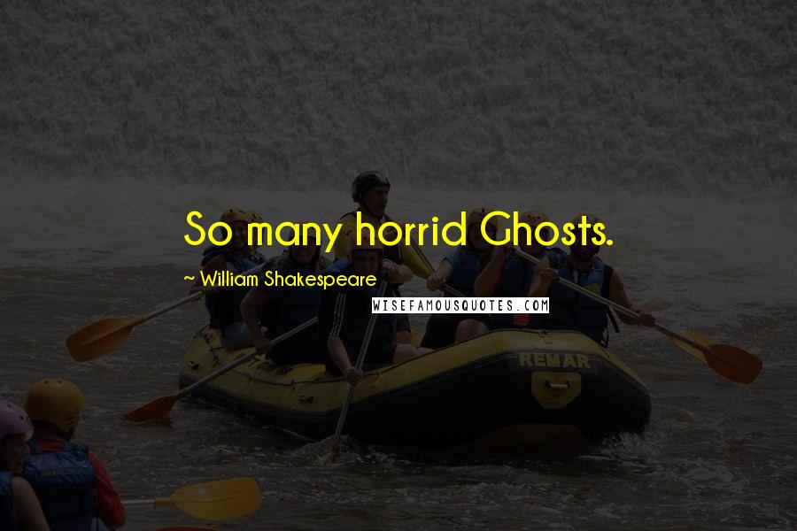William Shakespeare Quotes: So many horrid Ghosts.