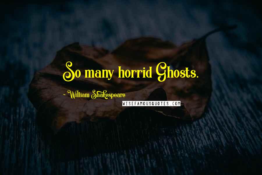 William Shakespeare Quotes: So many horrid Ghosts.