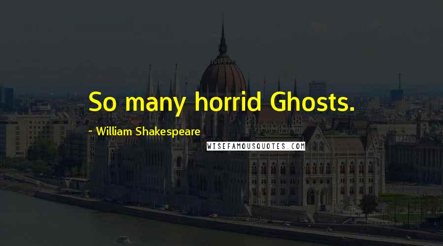 William Shakespeare Quotes: So many horrid Ghosts.