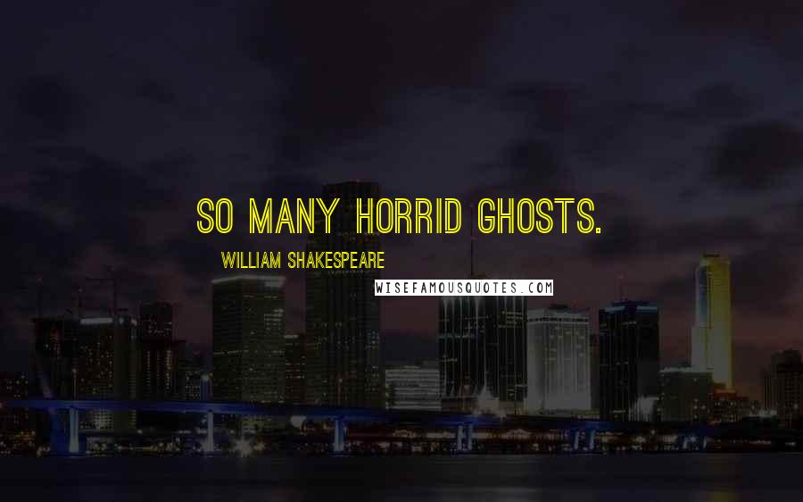 William Shakespeare Quotes: So many horrid Ghosts.