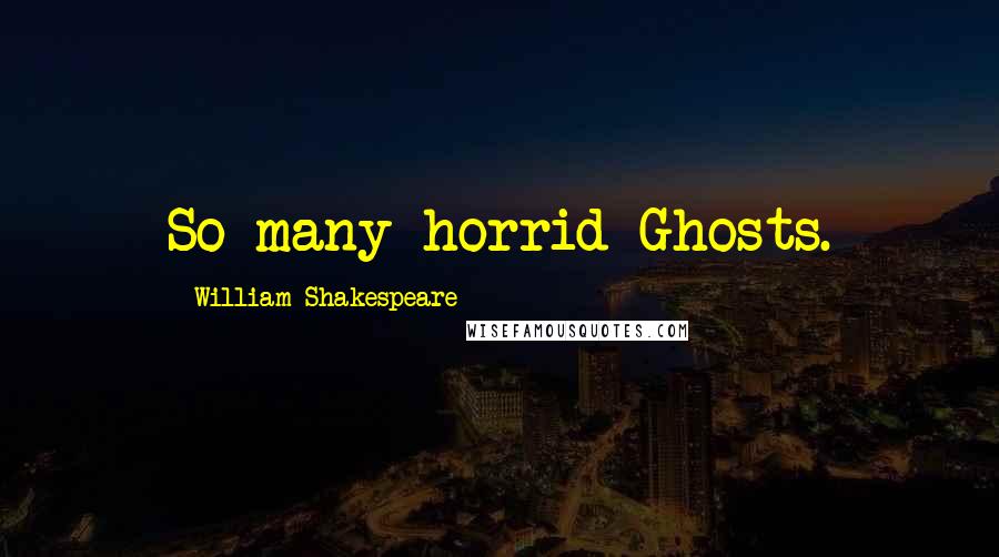 William Shakespeare Quotes: So many horrid Ghosts.