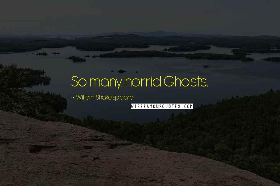 William Shakespeare Quotes: So many horrid Ghosts.