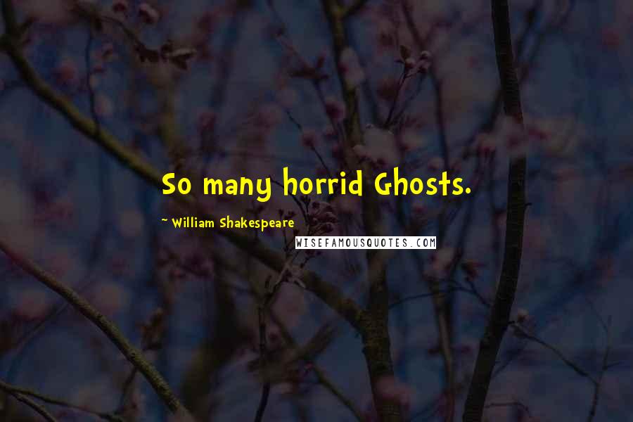 William Shakespeare Quotes: So many horrid Ghosts.