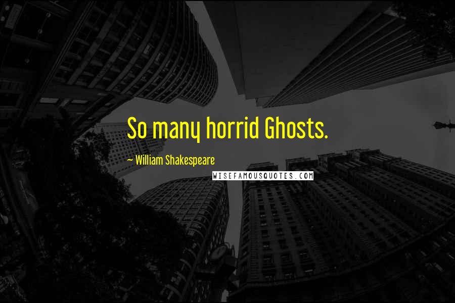 William Shakespeare Quotes: So many horrid Ghosts.