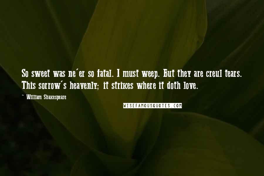 William Shakespeare Quotes: So sweet was ne'er so fatal. I must weep. But they are creul tears. This sorrow's heavenly; it strikes where it doth love.