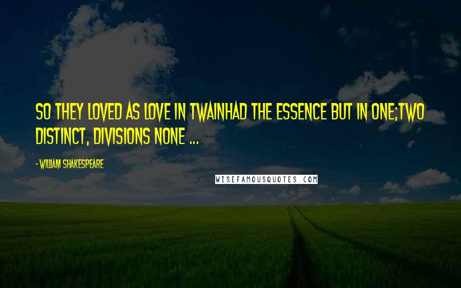 William Shakespeare Quotes: So they loved as love in twainHad the essence but in one;Two distinct, divisions none ...