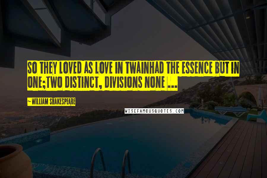 William Shakespeare Quotes: So they loved as love in twainHad the essence but in one;Two distinct, divisions none ...
