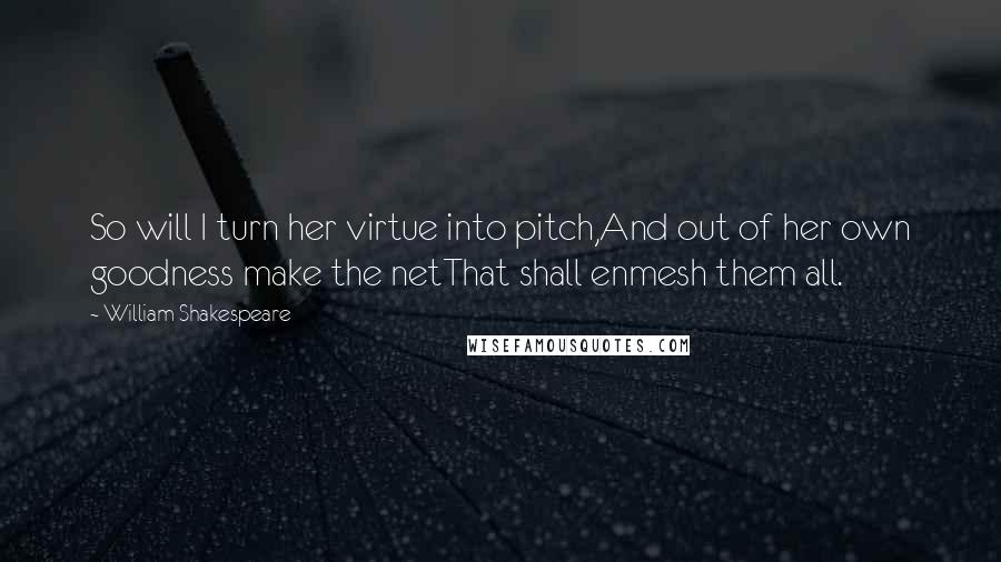 William Shakespeare Quotes: So will I turn her virtue into pitch,And out of her own goodness make the netThat shall enmesh them all.