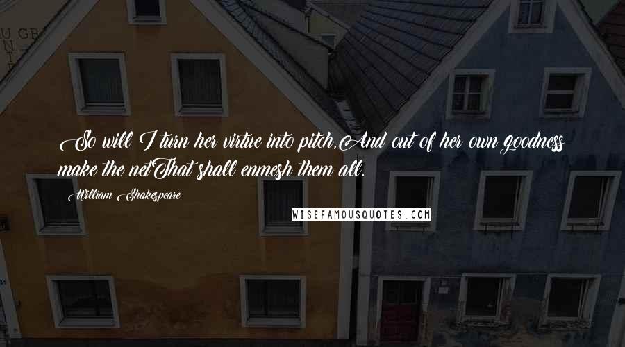 William Shakespeare Quotes: So will I turn her virtue into pitch,And out of her own goodness make the netThat shall enmesh them all.