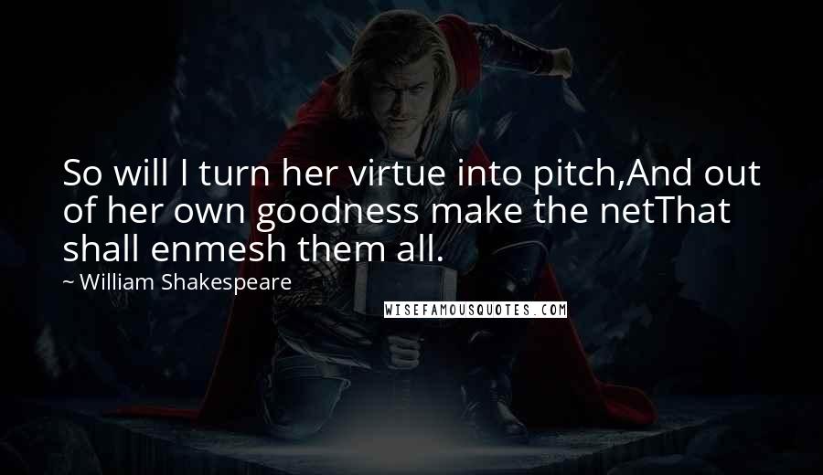 William Shakespeare Quotes: So will I turn her virtue into pitch,And out of her own goodness make the netThat shall enmesh them all.