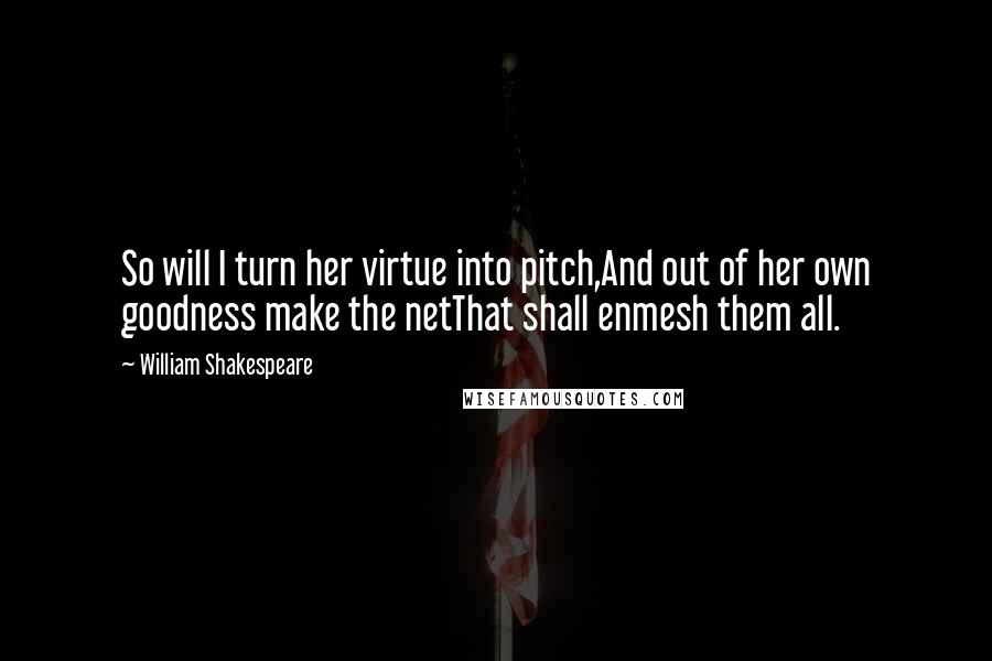 William Shakespeare Quotes: So will I turn her virtue into pitch,And out of her own goodness make the netThat shall enmesh them all.