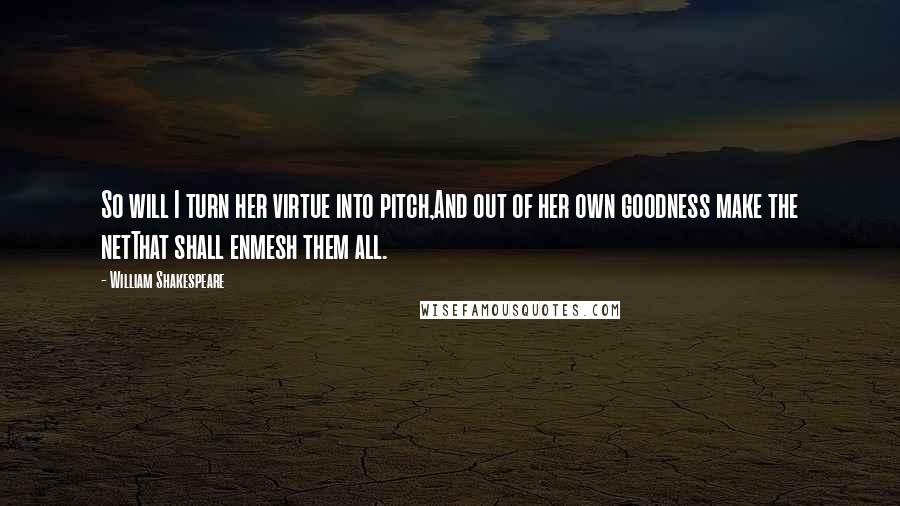 William Shakespeare Quotes: So will I turn her virtue into pitch,And out of her own goodness make the netThat shall enmesh them all.