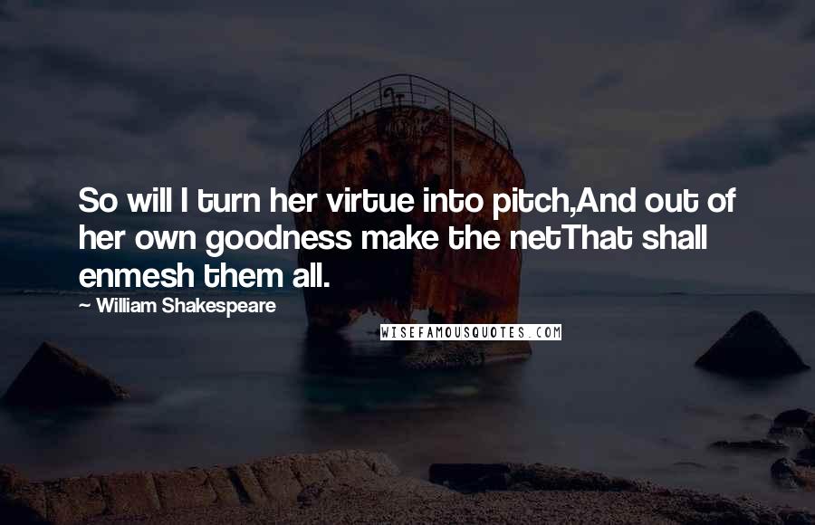 William Shakespeare Quotes: So will I turn her virtue into pitch,And out of her own goodness make the netThat shall enmesh them all.