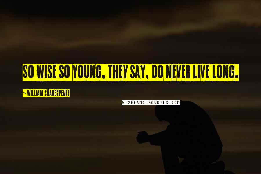 William Shakespeare Quotes: So wise so young, they say, do never live long.