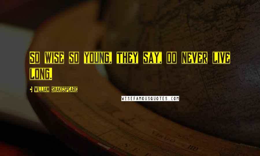 William Shakespeare Quotes: So wise so young, they say, do never live long.