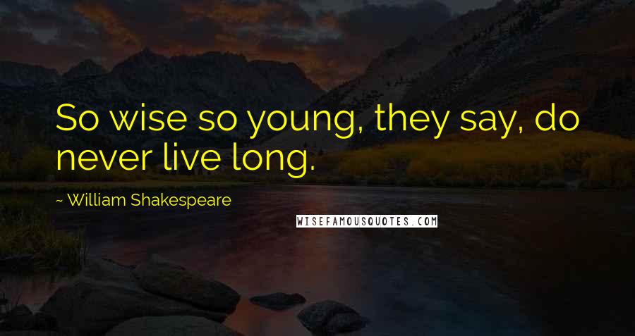 William Shakespeare Quotes: So wise so young, they say, do never live long.