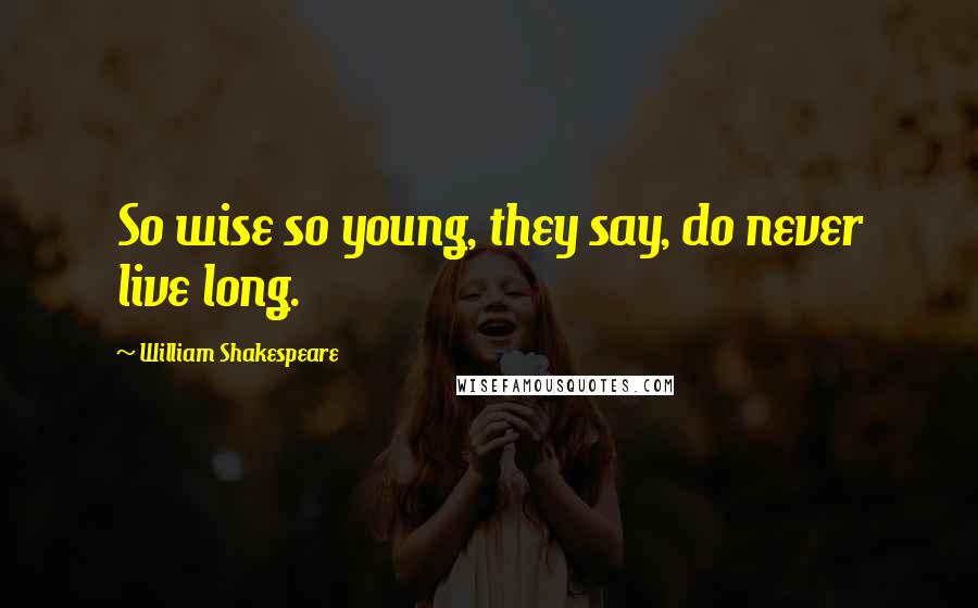 William Shakespeare Quotes: So wise so young, they say, do never live long.