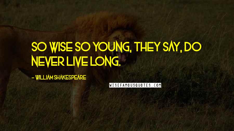 William Shakespeare Quotes: So wise so young, they say, do never live long.