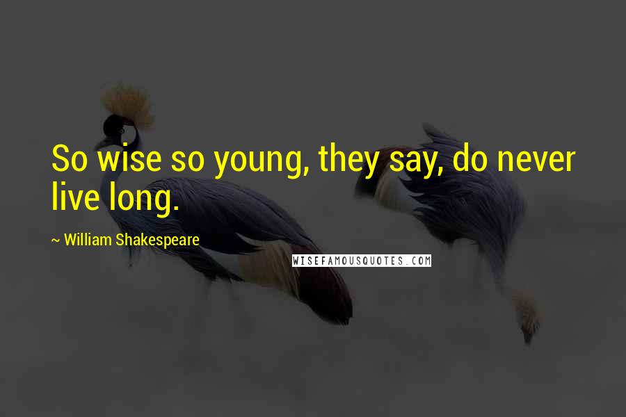 William Shakespeare Quotes: So wise so young, they say, do never live long.