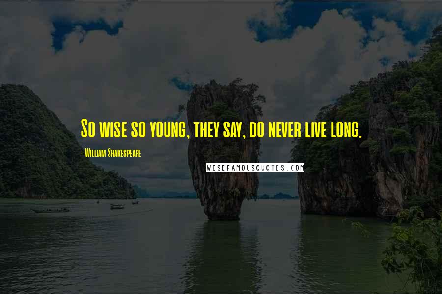 William Shakespeare Quotes: So wise so young, they say, do never live long.