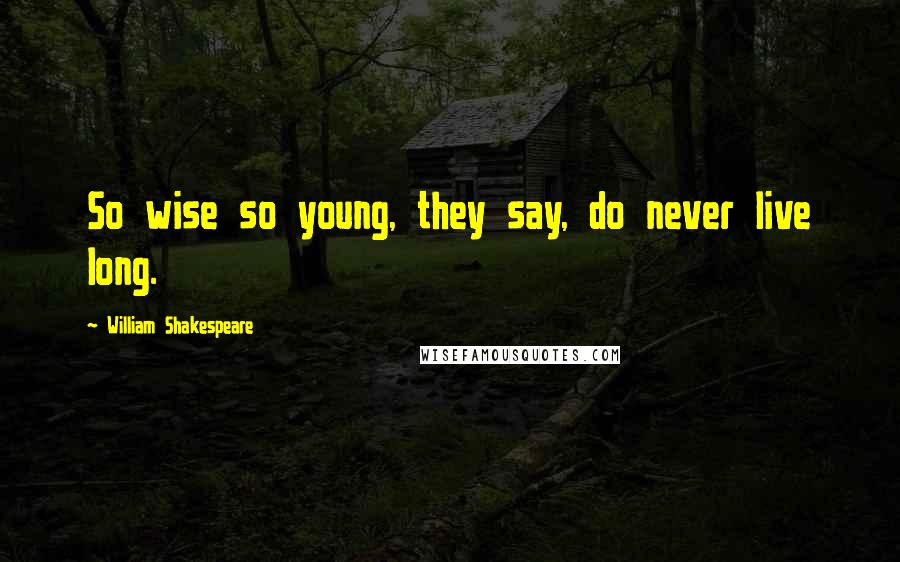 William Shakespeare Quotes: So wise so young, they say, do never live long.