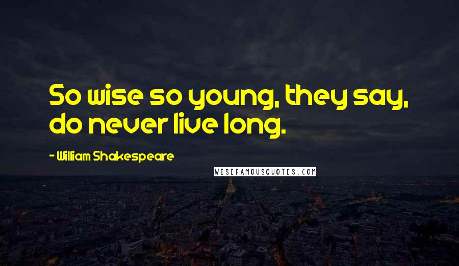 William Shakespeare Quotes: So wise so young, they say, do never live long.