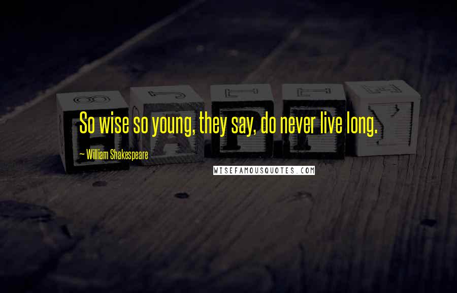 William Shakespeare Quotes: So wise so young, they say, do never live long.