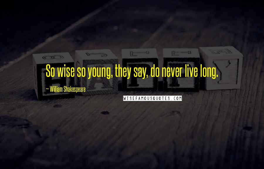 William Shakespeare Quotes: So wise so young, they say, do never live long.