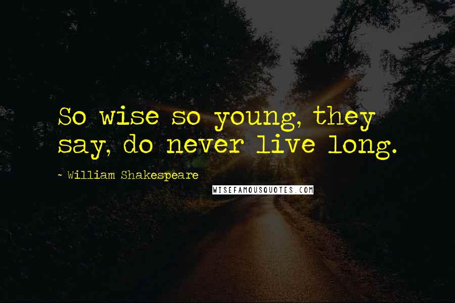 William Shakespeare Quotes: So wise so young, they say, do never live long.