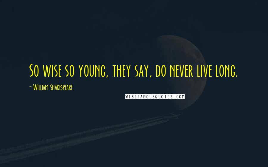 William Shakespeare Quotes: So wise so young, they say, do never live long.