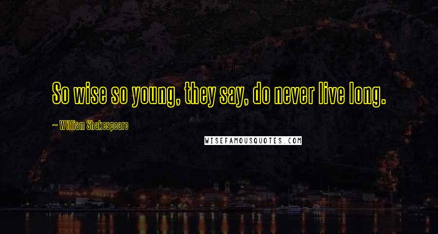 William Shakespeare Quotes: So wise so young, they say, do never live long.