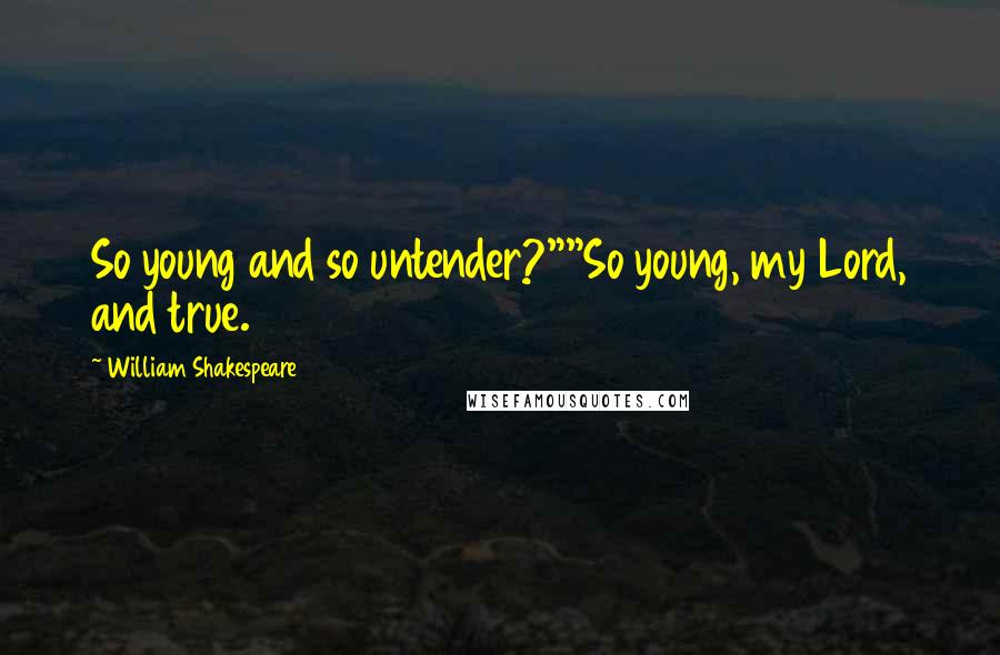 William Shakespeare Quotes: So young and so untender?""So young, my Lord, and true.