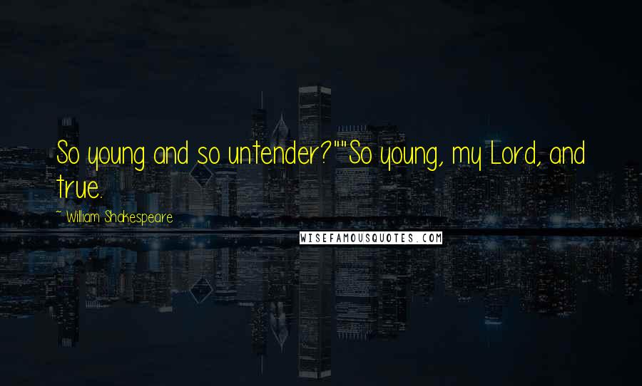 William Shakespeare Quotes: So young and so untender?""So young, my Lord, and true.