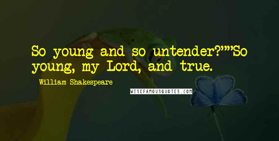 William Shakespeare Quotes: So young and so untender?""So young, my Lord, and true.