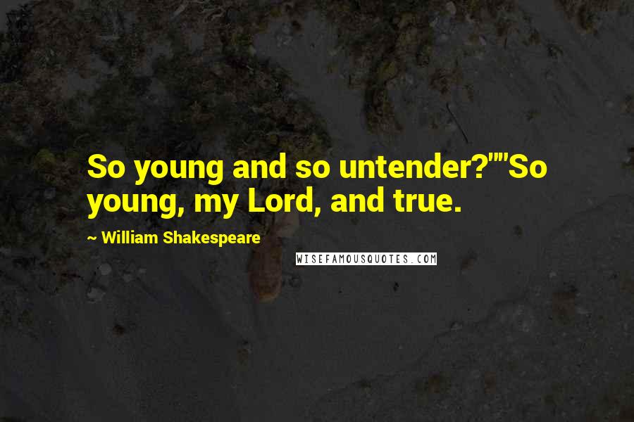 William Shakespeare Quotes: So young and so untender?""So young, my Lord, and true.