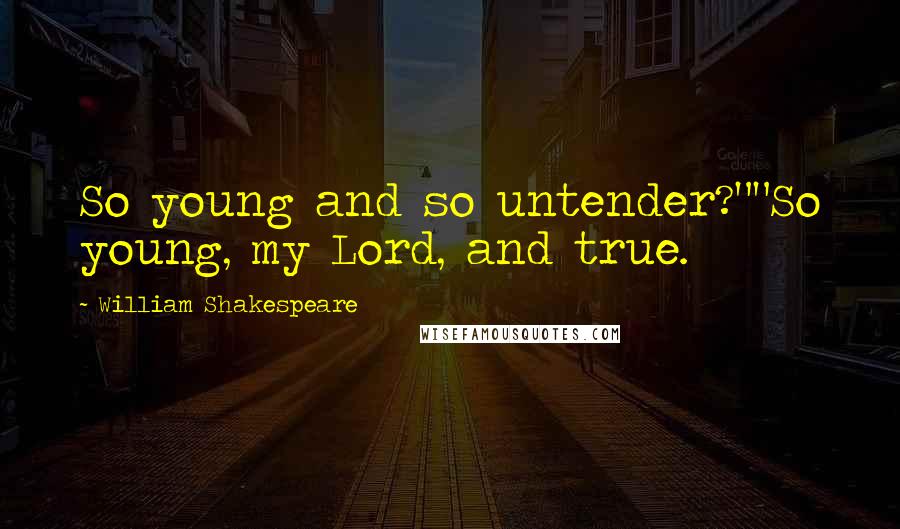 William Shakespeare Quotes: So young and so untender?""So young, my Lord, and true.