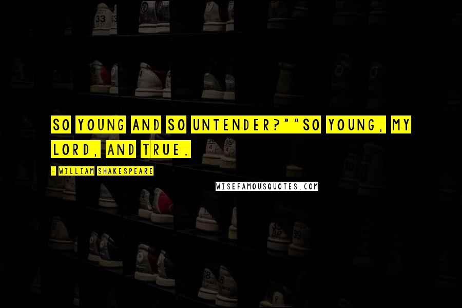 William Shakespeare Quotes: So young and so untender?""So young, my Lord, and true.