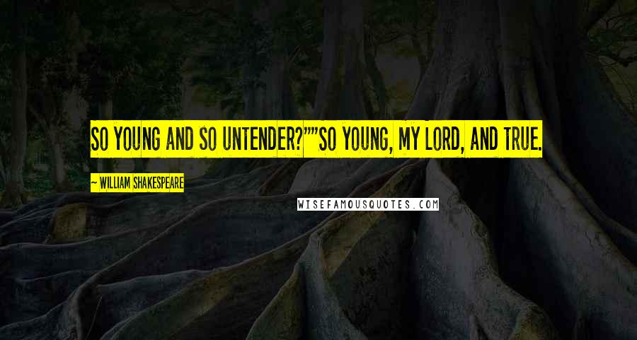 William Shakespeare Quotes: So young and so untender?""So young, my Lord, and true.