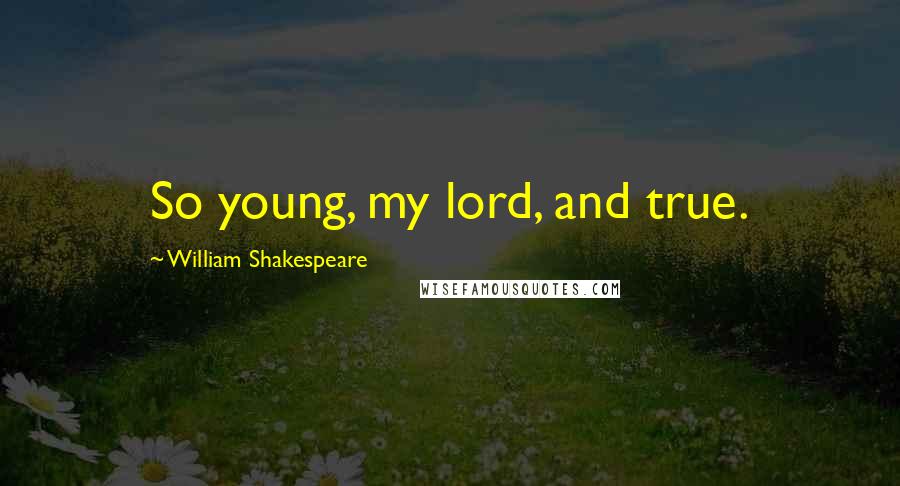 William Shakespeare Quotes: So young, my lord, and true.