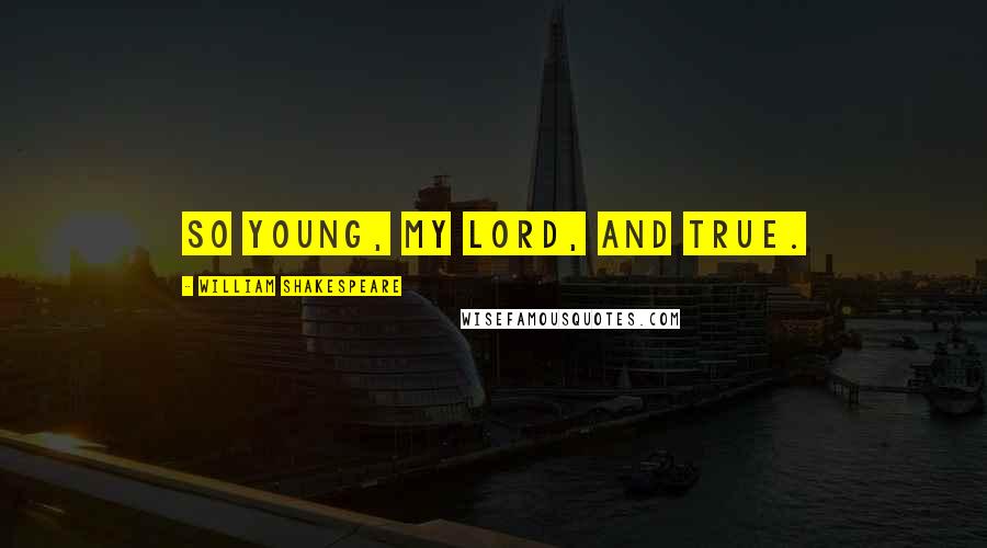 William Shakespeare Quotes: So young, my lord, and true.