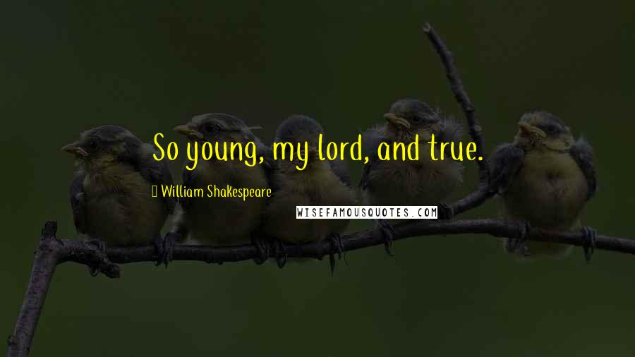 William Shakespeare Quotes: So young, my lord, and true.