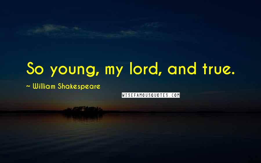 William Shakespeare Quotes: So young, my lord, and true.