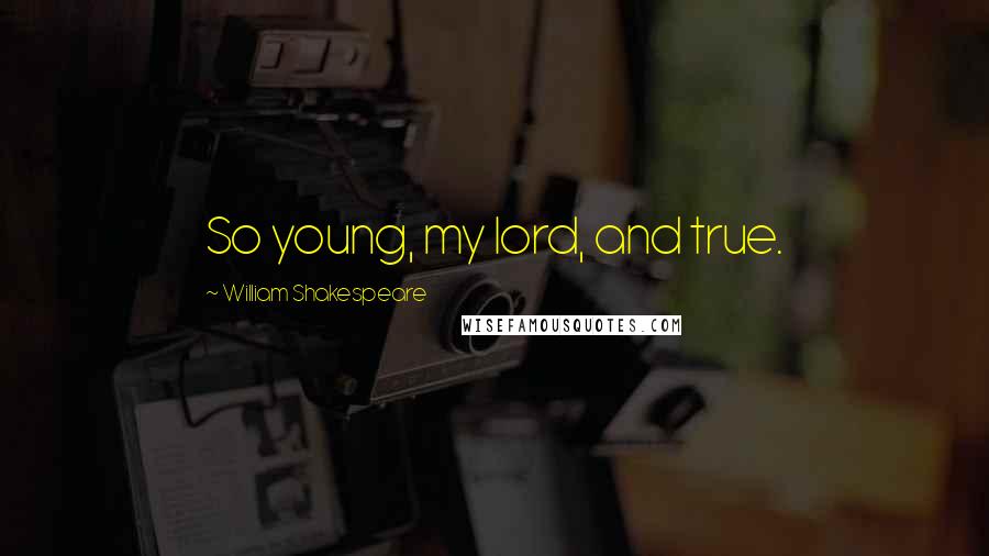 William Shakespeare Quotes: So young, my lord, and true.