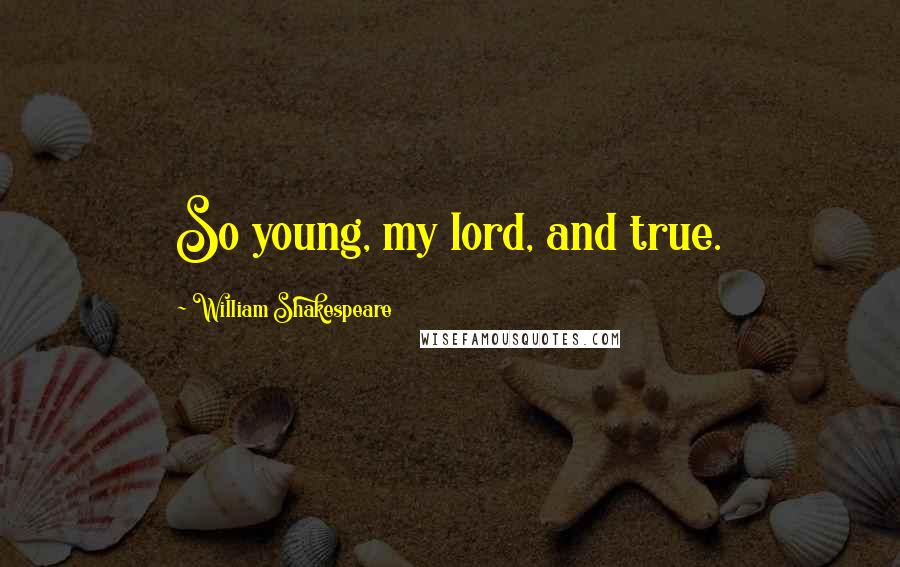 William Shakespeare Quotes: So young, my lord, and true.